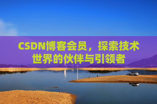 CSDN博客会员，探索技术世界的伙伴与引领者