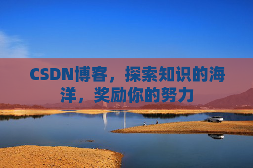 CSDN博客，探索知识的海洋，奖励你的努力