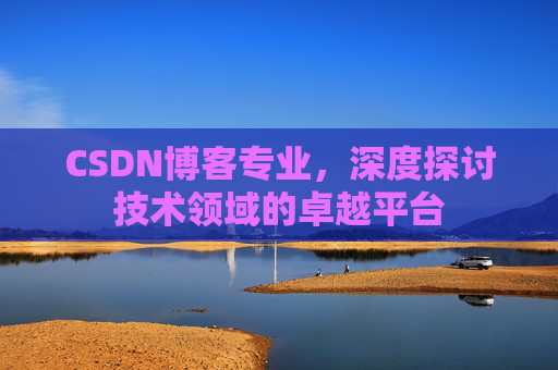 CSDN博客专业，深度探讨技术领域的卓越平台